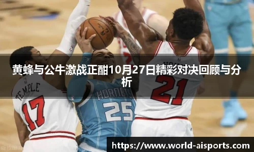 黄蜂与公牛激战正酣10月27日精彩对决回顾与分析